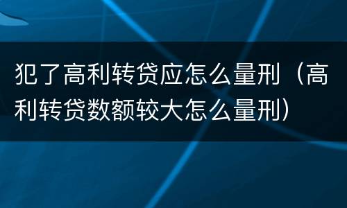 犯了高利转贷应怎么量刑（高利转贷数额较大怎么量刑）