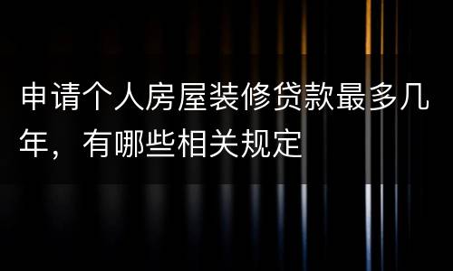 申请个人房屋装修贷款最多几年，有哪些相关规定