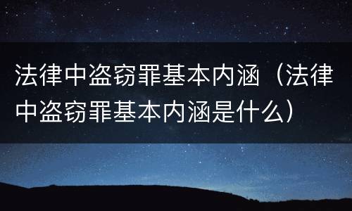 法律中盗窃罪基本内涵（法律中盗窃罪基本内涵是什么）