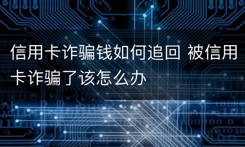 信用卡诈骗钱如何追回 被信用卡诈骗了该怎么办