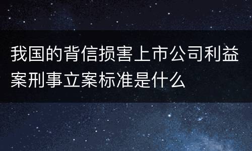 我国的背信损害上市公司利益案刑事立案标准是什么