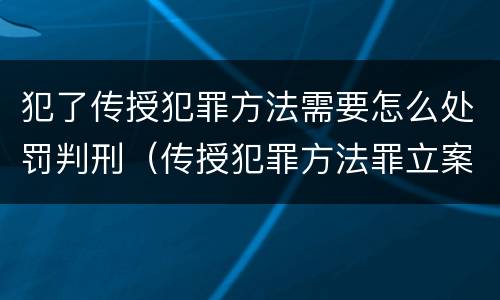 犯了传授犯罪方法需要怎么处罚判刑（传授犯罪方法罪立案标准）