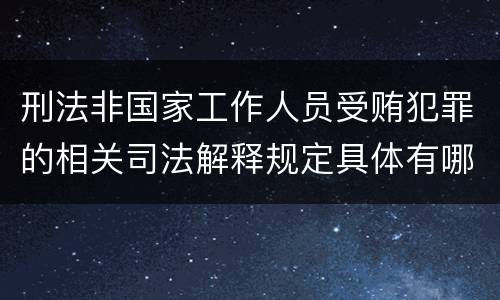 刑法非国家工作人员受贿犯罪的相关司法解释规定具体有哪些主要内容