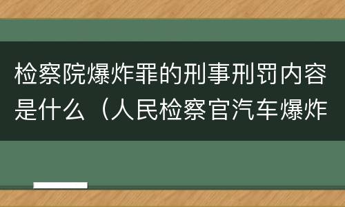 检察院爆炸罪的刑事刑罚内容是什么（人民检察官汽车爆炸案）