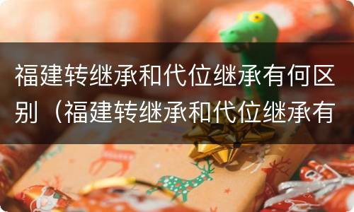 福建转继承和代位继承有何区别（福建转继承和代位继承有何区别呢）