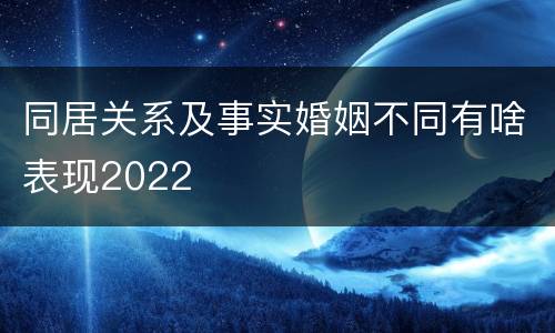 同居关系及事实婚姻不同有啥表现2022