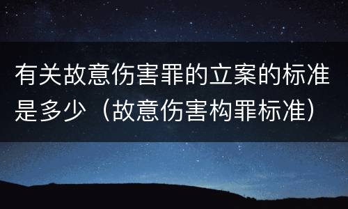 有关故意伤害罪的立案的标准是多少（故意伤害构罪标准）