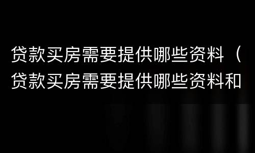 贷款买房需要提供哪些资料（贷款买房需要提供哪些资料和材料）