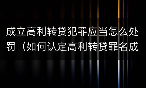 成立高利转贷犯罪应当怎么处罚（如何认定高利转贷罪名成立）