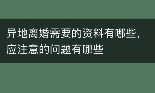 异地离婚需要的资料有哪些，应注意的问题有哪些