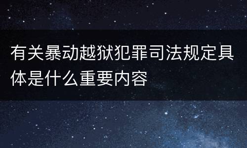 有关暴动越狱犯罪司法规定具体是什么重要内容