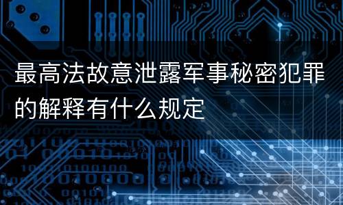 最高法故意泄露军事秘密犯罪的解释有什么规定