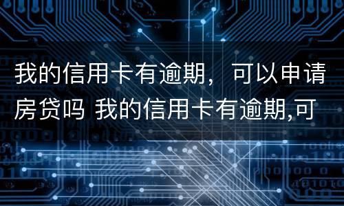 我的信用卡有逾期，可以申请房贷吗 我的信用卡有逾期,可以申请房贷吗怎么办