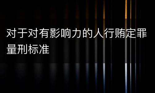 对于对有影响力的人行贿定罪量刑标准