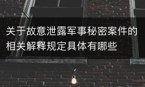 关于故意泄露军事秘密案件的相关解释规定具体有哪些