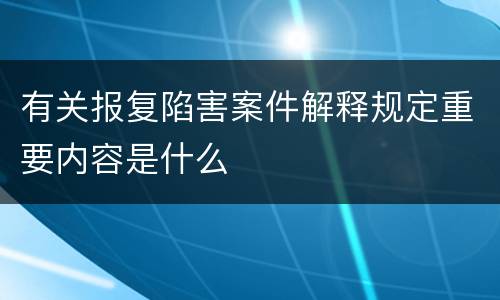 有关报复陷害案件解释规定重要内容是什么