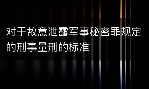 对于故意泄露军事秘密罪规定的刑事量刑的标准