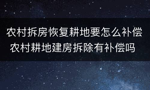 农村拆房恢复耕地要怎么补偿 农村耕地建房拆除有补偿吗