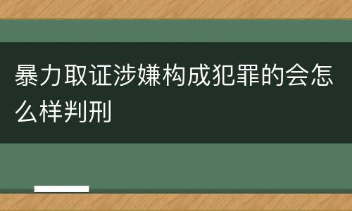 暴力取证涉嫌构成犯罪的会怎么样判刑