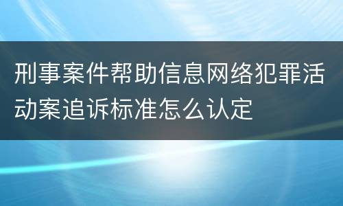 刑事案件帮助信息网络犯罪活动案追诉标准怎么认定