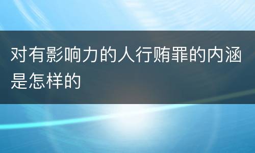 对有影响力的人行贿罪的内涵是怎样的