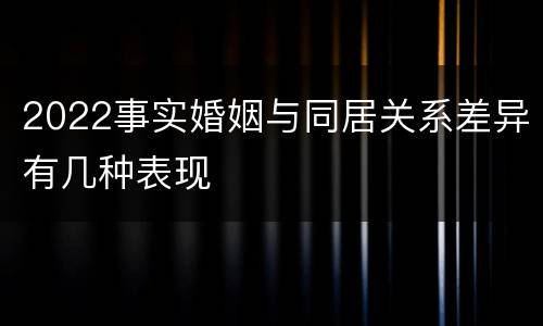 2022事实婚姻与同居关系差异有几种表现