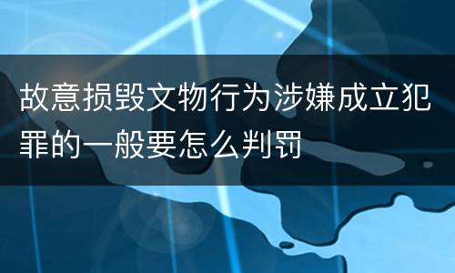 故意损毁文物行为涉嫌成立犯罪的一般要怎么判罚