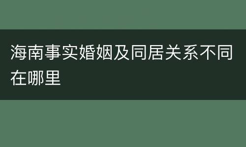 海南事实婚姻及同居关系不同在哪里