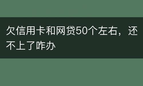 欠信用卡和网贷50个左右，还不上了咋办