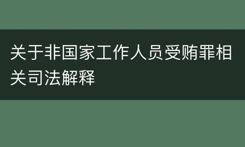 关于非国家工作人员受贿罪相关司法解释