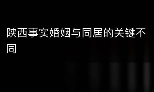 陕西事实婚姻与同居的关键不同