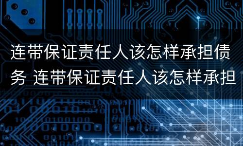 连带保证责任人该怎样承担债务 连带保证责任人该怎样承担债务呢