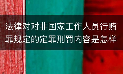 法律对对非国家工作人员行贿罪规定的定罪刑罚内容是怎样的