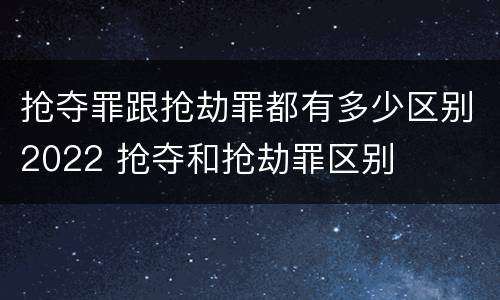 抢夺罪跟抢劫罪都有多少区别2022 抢夺和抢劫罪区别