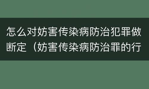 怎么对妨害传染病防治犯罪做断定（妨害传染病防治罪的行为方式）