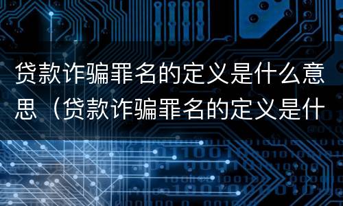 贷款诈骗罪名的定义是什么意思（贷款诈骗罪名的定义是什么意思啊）