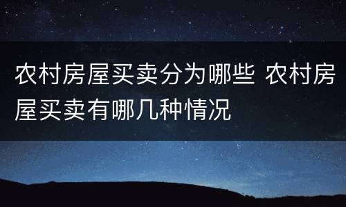 农村房屋买卖分为哪些 农村房屋买卖有哪几种情况