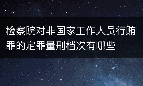 检察院对非国家工作人员行贿罪的定罪量刑档次有哪些