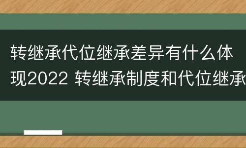 转继承代位继承差异有什么体现2022 转继承制度和代位继承制度可以互相取代吗