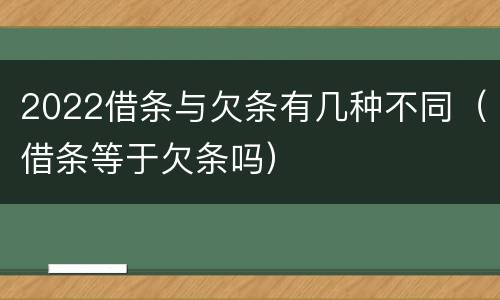 2022借条与欠条有几种不同（借条等于欠条吗）