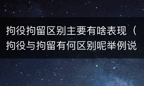 拘役拘留区别主要有啥表现（拘役与拘留有何区别呢举例说明）