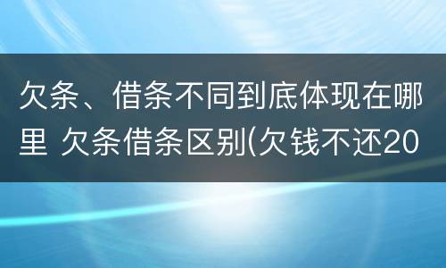 欠条、借条不同到底体现在哪里 欠条借条区别(欠钱不还2020年新规 - 法律之家