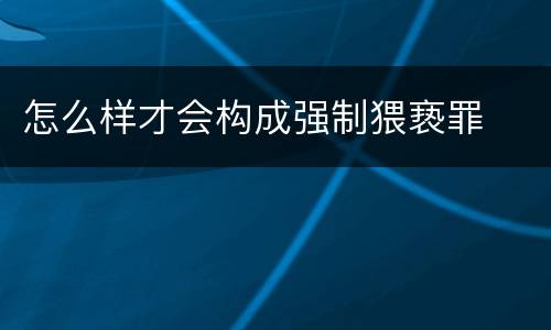 怎么样才会构成强制猥亵罪