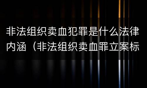 非法组织卖血犯罪是什么法律内涵（非法组织卖血罪立案标准）