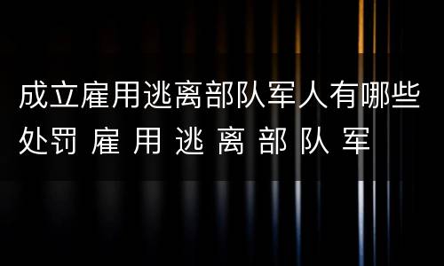 成立雇用逃离部队军人有哪些处罚 雇 用 逃 离 部 队 军 人 罪