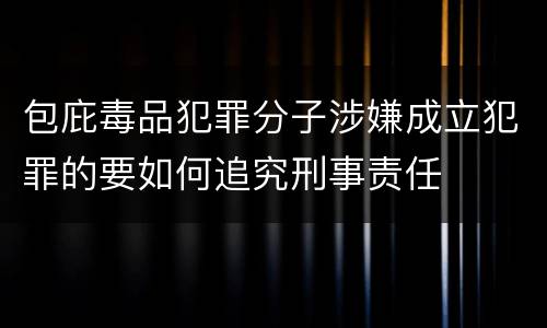 包庇毒品犯罪分子涉嫌成立犯罪的要如何追究刑事责任