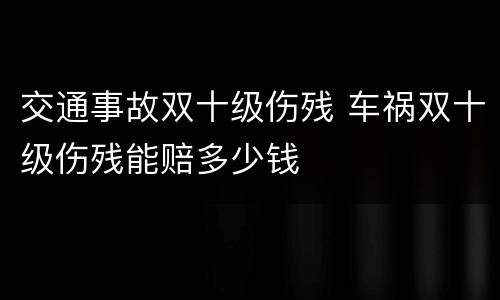 交通事故双十级伤残 车祸双十级伤残能赔多少钱