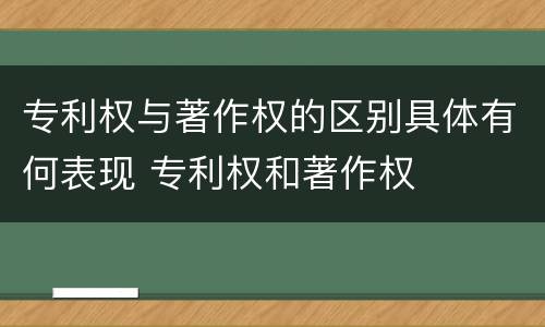 专利权与著作权的区别具体有何表现 专利权和著作权