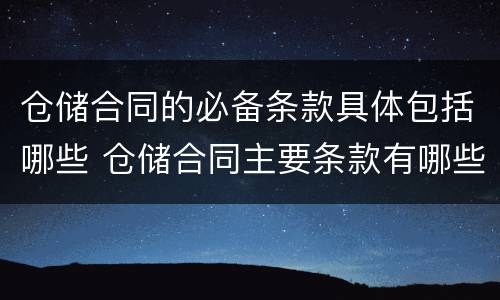 仓储合同的必备条款具体包括哪些 仓储合同主要条款有哪些