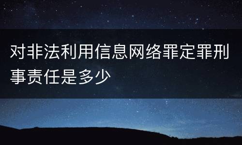 对非法利用信息网络罪定罪刑事责任是多少